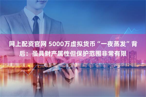 网上配资官网 5000万虚拟货币“一夜蒸发”背后：虽具财产属性但保护范围非常有限