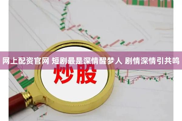 网上配资官网 短剧最是深情醒梦人 剧情深情引共鸣