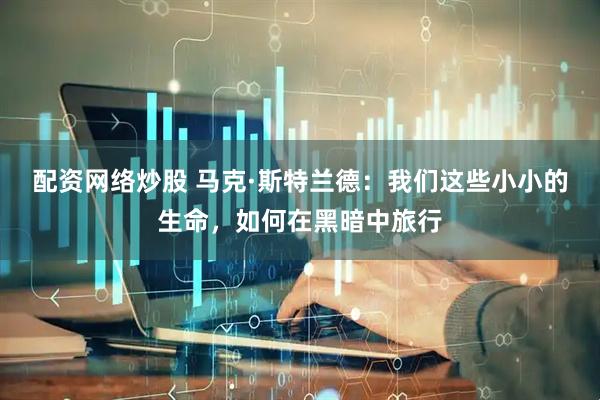 配资网络炒股 马克·斯特兰德：我们这些小小的生命，如何在黑暗中旅行