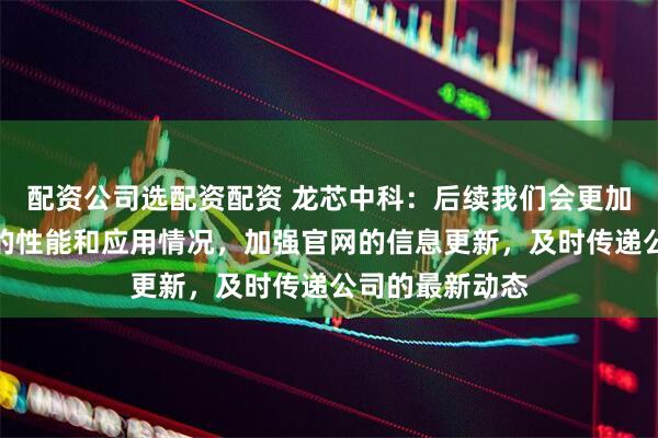 配资公司选配资配资 龙芯中科：后续我们会更加注重展示产品的性能和应用情况，加强官网的信息更新，及时传递公司的最新动态
