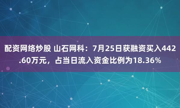 配资网络炒股 山石网科：7月25日获融资买入442.60万元，占当日流入资金比例为18.36%