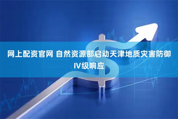 网上配资官网 自然资源部启动天津地质灾害防御Ⅳ级响应
