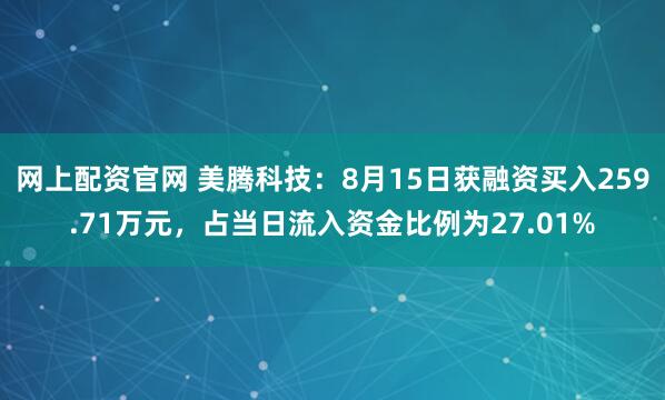 网上配资官网 美腾科技：8月15日获融资买入259.71万元，占当日流入资金比例为27.01%