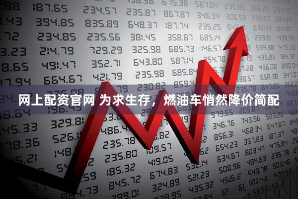 网上配资官网 为求生存，燃油车悄然降价简配