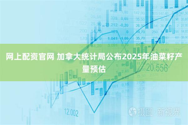 网上配资官网 加拿大统计局公布2025年油菜籽产量预估
