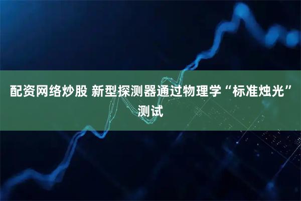 配资网络炒股 新型探测器通过物理学“标准烛光”测试