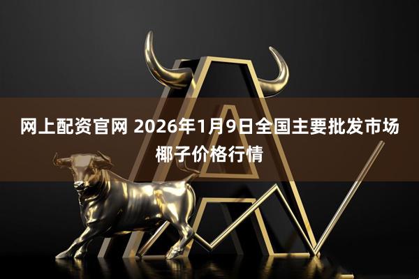 网上配资官网 2026年1月9日全国主要批发市场椰子价格行情