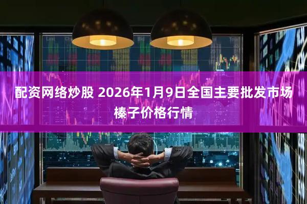 配资网络炒股 2026年1月9日全国主要批发市场榛子价格行情